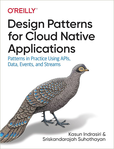 DESIGN PATTERNS FOR CLOUD NATIVE APPLICATIONS: PATTERNS IN PRACTICE USING APIS, DATA, EVENTS AND STREAMS