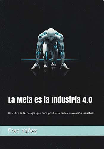 LA META ES LA INDUSTRIA 4.0: DESCUBRE LA TECNOLOGIA QUE HACE POSIBLE LA NUEVA REVOLUCION INDUSTRIAL