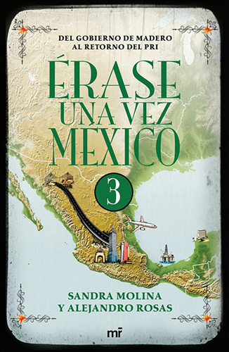 ERASE UNA VEZ MEXICO VOL. 3: DEL GOBIERNO DE MADERO AL RETORNO DEL PRI