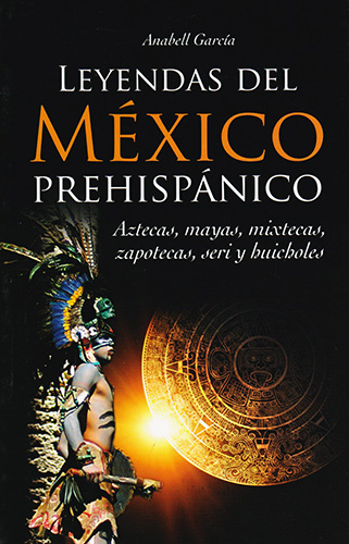 LEYENDAS DEL MEXICO PREHISPANICO:; AZTECAS, MAYAS, MIXTECAS, ZAPOTECAS, SERI Y HUICHOLES (L.B.)