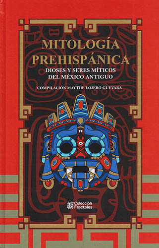 MITOLOGIA PREHISPANICA: DIOSES Y SERES MITICOS DEL MEXICO ANTIGUO
