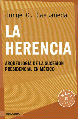 LA HERENCIA: ARQUEOLOGIA DE LA SUCESION PRESIDENCIAL EN MEXICO