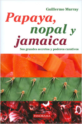 PAPAYA, NOPAL Y JAMAICA: SUS GRANDES SECRETOS Y PODERES CURATIVOS