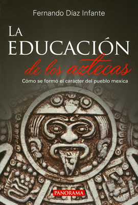 LA EDUCACION DE LOS AZTECAS: COMO SE FORMO EL CARACTER DEL PUEBLO MEXICA