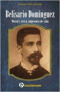 BELISARIO DOMINGUEZ: MORAL Y ETICA, IMPRONTA DE VIDA