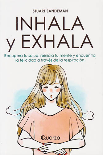 INHALA Y EXHALA: RECUPERA TU SALUD, REINICIA TU MENTE Y ENCUENTRA LA FELICIDAD A TRAVES DE LA RESPIRACION