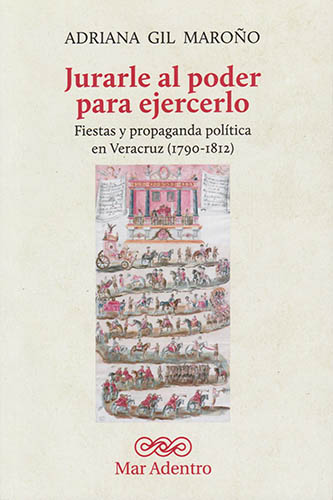 JURARLE AL PODER PARA EJERCERLO: FIESTAS Y PROPAGANDA POLITICA EN VERACRUZ (1790-1812)
