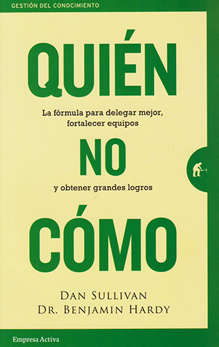 QUIEN NO COMO: LA FORMULA PARA DELEGAR MEJOR, FORTALECER EQUIPOS Y OBTENER GRANDES LOGROS