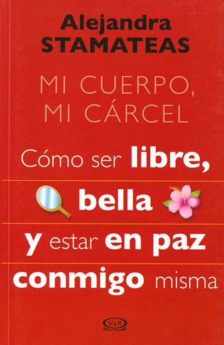 MI CUERPO, MI CARCEL: COMO SER LIBRE, BELLA Y ESTAR EN PAZ CONMIGO
