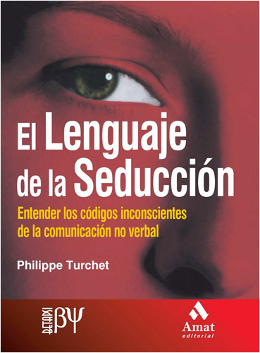 EL LENGUAJE DE LA SEDUCCION: ENTENDER LOS CODIGOS INCONSCIENTES DE LA COMUNICACION NO VERBAL