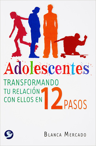 ADOLESCENTES: TRANSFORMANDO TU RELACION CON ELLOS EN 12 PASOS