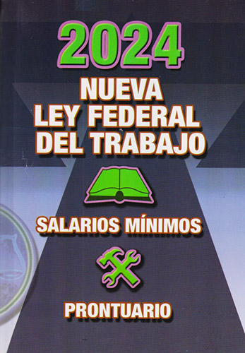 NUEVA LEY FEDERAL DEL TRABAJO 2024 (INCLUYE SALARIOS MINIMOS Y PRONTUARIO)