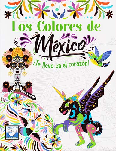 LOS COLORES DE MEXICO ¡TE LLEVO EN EL CORAZON! (LIBRO PARA COLOREAR)