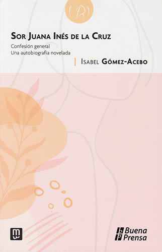 SOR JUANA INES DE LA CRUZ. CONFESION GENERAL: UNA AUTOBIOGRAFIA NOVELADA