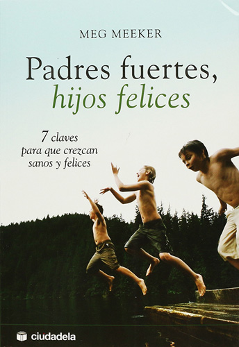 PADRES FUERTES HIJOS FELICES: 7 CLAVES PARA QUE CREZCAN SANOS