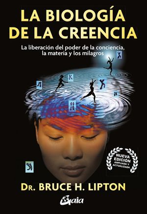 LA BIOLOGIA DE LA CREENCIA: LA LIBERACION DEL PODER DE LA CONCIENCIA, LA MATERIA Y LOS MILAGROS