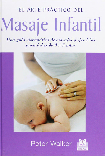 EL ARTE PRACTICO DEL MASAJE INFANTIL: UNA GUIA AUTODIDACTICA PARA BEBES DE 0 A 3 AÑOS