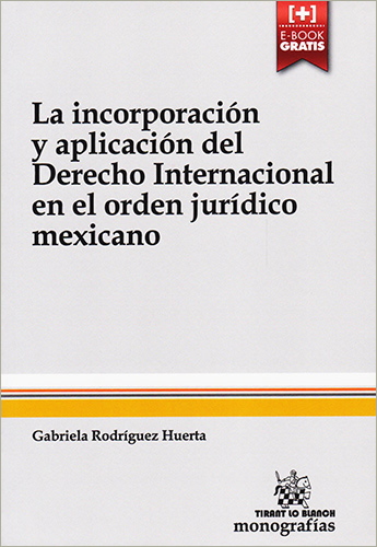 LA INCORPORACION Y APLICACION DEL DERECHO INTERNACIONAL EN EL ORDEN JURIDICO MEXICANO (INCLUYE EBOOK)