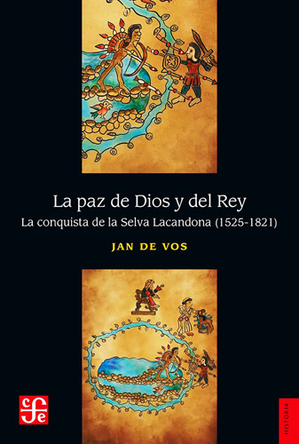 LA PAZ DE DIOS Y DEL REY: LA CONQUISTA DE LA SELVA LACANDONA POR LOS ESPAÑOLES 1525-1821