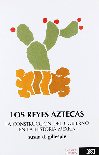 LOS REYES AZTECAS: LA CONSTRUCCION DEL GOBIERNO EN LA HISTORIA MEXICA