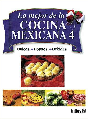 LO MEJOR DE LA COCINA MEXICANA 4: DULCES, POSTRES, BEBIDAS