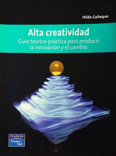 ALTA CREATIVIDAD: GUIA TEORICO PRACTICA PARA PRODUCIR LA INNOVACION Y EL CAMBIO