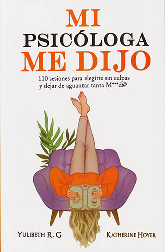MI PSICOLOGA ME DIJO: 110 SESIONES PARA ELEGIRTE SIN CULPAS Y DEJAR DE AGUANTAR TANTA MIERDA