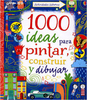 1000 IDEAS PARA PINTAR, CONSTRUIR Y DIBUJAR