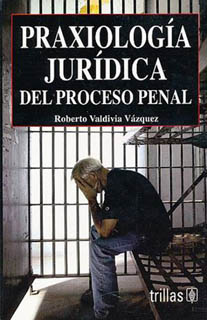 PRAXIOLOGIA JURIDICA DEL PROCESO PENAL