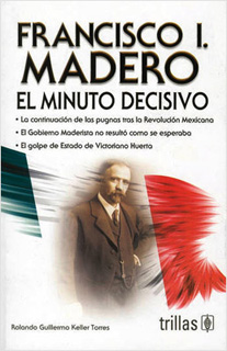 FRANCISCO I. MADERO: EL MINUTO DECISIVO