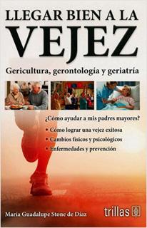 LLEGAR BIEN A LA VEJEZ: GERICULTURA, GERONTOLOGIA Y GERIATRIA