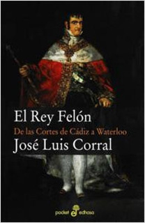 EL REY FELON: DE LAS CORTES DE CADIZ A WATERLOO...