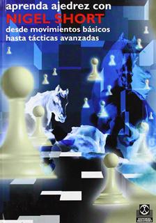 APRENDA AJEDREZ CON NIGEL SHORT DESDE MOVIMIENTOS BASICOS HASTA TACTICAS AVANZADAS