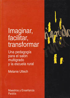 IMAGINAR, FACILITAR, TRANSFORMAR: UNA PEDAGOGIA PARA EL SALON MULTIGRADO Y LA ESCUELA RURAL