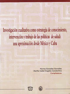 INVESTIGACION CUALITATIVA COMO ESTRATEGIA DE CONOCIMIENTO, INTERVENCION Y TRABAJO DE LAS POLITICAS DE SALUD: UNA APROXIMACION DESDE MEXICO Y CUBA