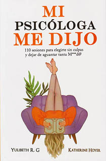 MI PSICOLOGA ME DIJO: 110 SESIONES PARA ELEGIRTE SIN CULPAS Y DEJAR DE AGUANTAR TANTA MIERDA